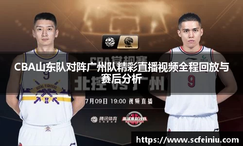 CBA山东队对阵广州队精彩直播视频全程回放与赛后分析