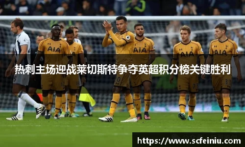 热刺主场迎战莱切斯特争夺英超积分榜关键胜利