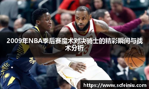 2009年NBA季后赛魔术对决骑士的精彩瞬间与战术分析