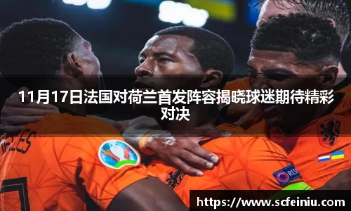 11月17日法国对荷兰首发阵容揭晓球迷期待精彩对决